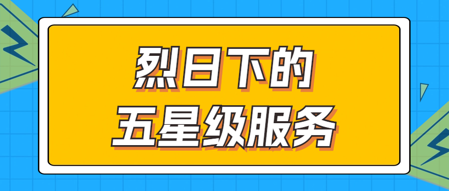 烈日下的五星級服務(wù) | 輾轉(zhuǎn)四地奔波1000多公里，為客戶送上星級服務(wù)！